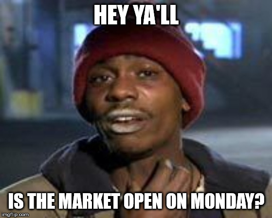 Tyrone Biggums The Addict | HEY YA'LL; IS THE MARKET OPEN ON MONDAY? | image tagged in tyrone biggums the addict | made w/ Imgflip meme maker