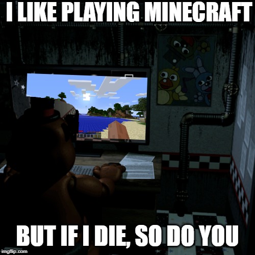 video games | I LIKE PLAYING MINECRAFT; BUT IF I DIE, SO DO YOU | image tagged in video games | made w/ Imgflip meme maker