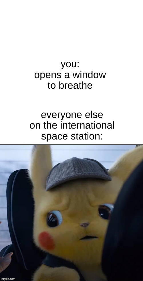 you: opens a window to breathe; everyone else on the international space station: | image tagged in unsettled detective pikachu | made w/ Imgflip meme maker