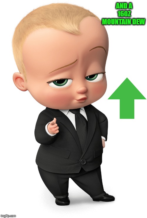 AND A 160Z MOUNTAIN DEW | image tagged in boss baby | made w/ Imgflip meme maker