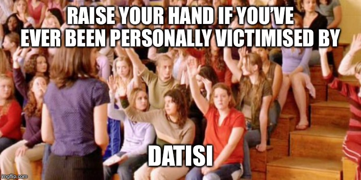 Raise your hand if you have ever been personally victimized by R | RAISE YOUR HAND IF YOU’VE EVER BEEN PERSONALLY VICTIMISED BY; DATISI | image tagged in raise your hand if you have ever been personally victimized by r | made w/ Imgflip meme maker