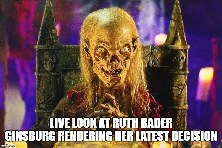 RBGee What The Hell! | LIVE LOOK AT RUTH BADER GINSBURG RENDERING HER LATEST DECISION | image tagged in crypt keeper | made w/ Imgflip meme maker