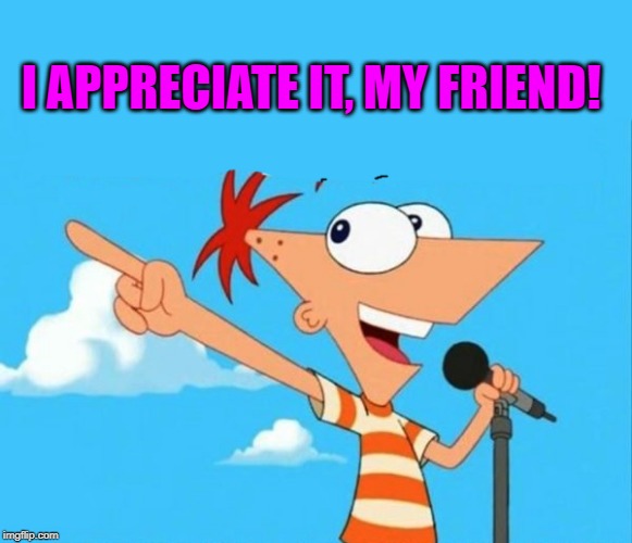 Phineas and ferb | I APPRECIATE IT, MY FRIEND! | image tagged in phineas and ferb | made w/ Imgflip meme maker