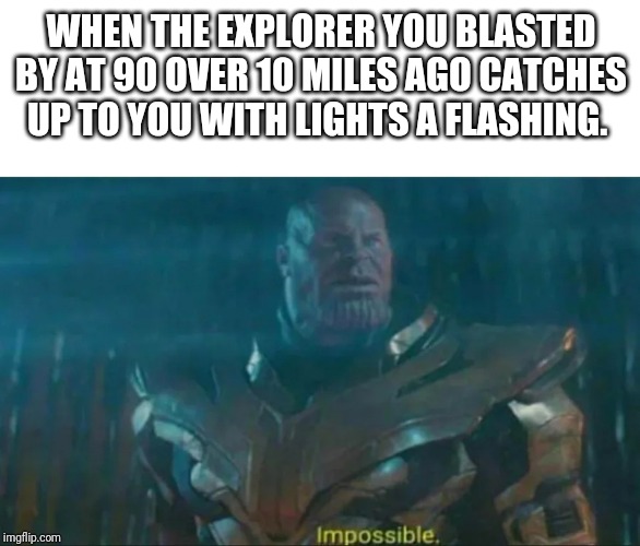 Thanos Impossible | WHEN THE EXPLORER YOU BLASTED BY AT 90 OVER 10 MILES AGO CATCHES UP TO YOU WITH LIGHTS A FLASHING. | image tagged in thanos impossible | made w/ Imgflip meme maker