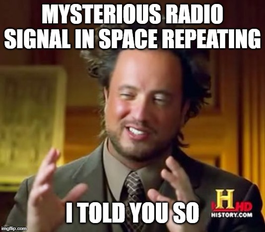 Ancient Aliens Meme | MYSTERIOUS RADIO SIGNAL IN SPACE REPEATING; I TOLD YOU SO | image tagged in memes,ancient aliens | made w/ Imgflip meme maker