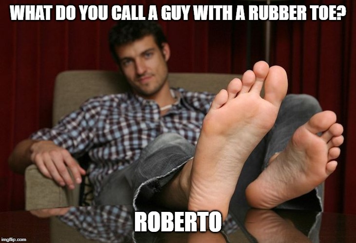 Roberto | WHAT DO YOU CALL A GUY WITH A RUBBER TOE? ROBERTO | image tagged in bad puns,toe,big toe,rubber toe | made w/ Imgflip meme maker