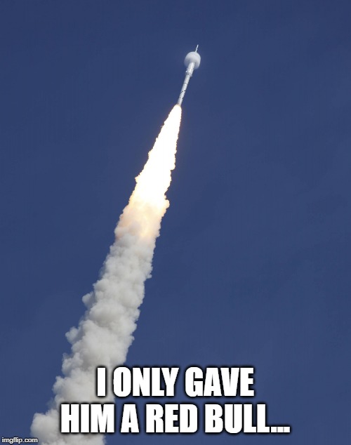 mini rocket blast off | I ONLY GAVE HIM A RED BULL... | image tagged in mini rocket blast off | made w/ Imgflip meme maker