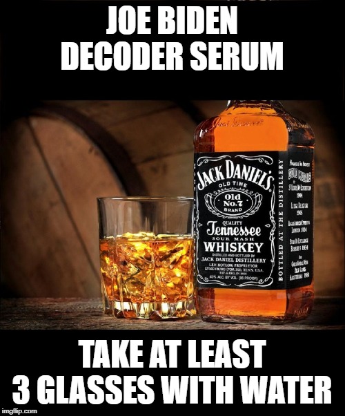 Jack daniels | JOE BIDEN DECODER SERUM TAKE AT LEAST 3 GLASSES WITH WATER | image tagged in jack daniels | made w/ Imgflip meme maker