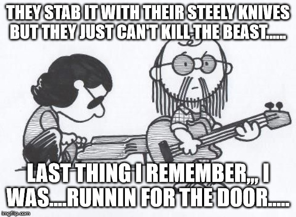 Steely Dan | THEY STAB IT WITH THEIR STEELY KNIVES BUT THEY JUST CAN'T KILL THE BEAST...... LAST THING I REMEMBER,,, I WAS....RUNNIN FOR THE DOOR..... | image tagged in steely dan | made w/ Imgflip meme maker