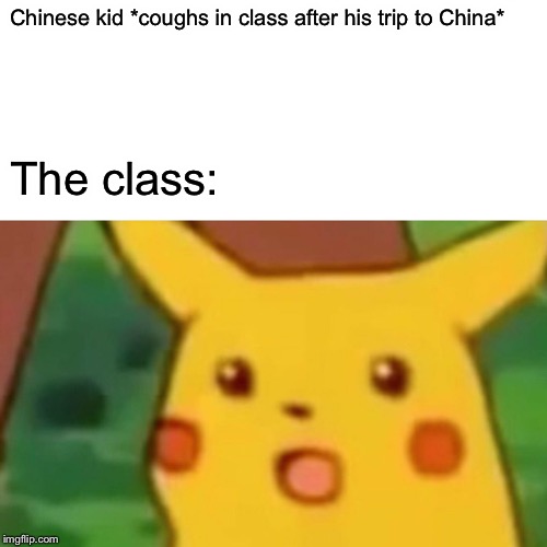 Lololololo | Chinese kid *coughs in class after his trip to China*; The class: | image tagged in memes,surprised pikachu | made w/ Imgflip meme maker