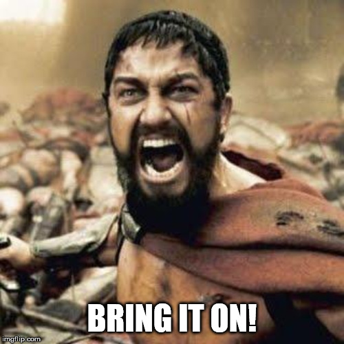 THIS IS SPARTA!!!! |  BRING IT ON! | image tagged in this is sparta | made w/ Imgflip meme maker