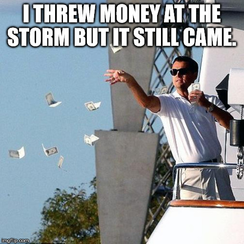 Leo Throwing Money | I THREW MONEY AT THE STORM BUT IT STILL CAME. | image tagged in leo throwing money | made w/ Imgflip meme maker