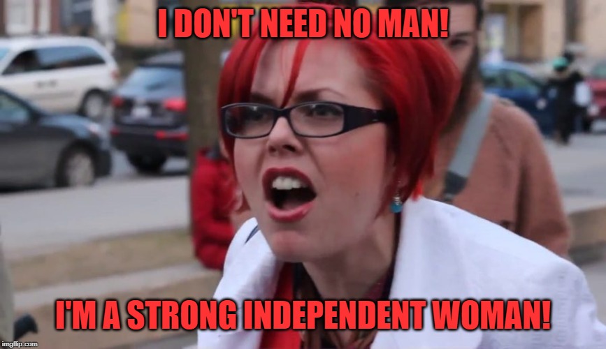 Big Red SJW | I DON'T NEED NO MAN! I'M A STRONG INDEPENDENT WOMAN! | image tagged in big red sjw | made w/ Imgflip meme maker