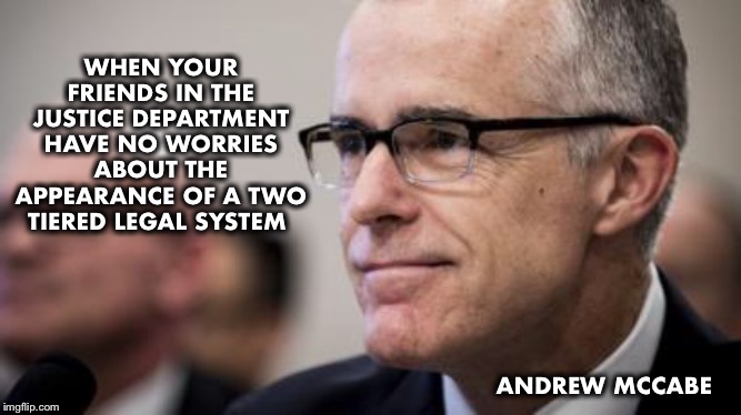 The two tiered system is real! | WHEN YOUR FRIENDS IN THE JUSTICE DEPARTMENT HAVE NO WORRIES ABOUT THE APPEARANCE OF A TWO TIERED LEGAL SYSTEM; ANDREW MCCABE | image tagged in fbi,mccabe | made w/ Imgflip meme maker