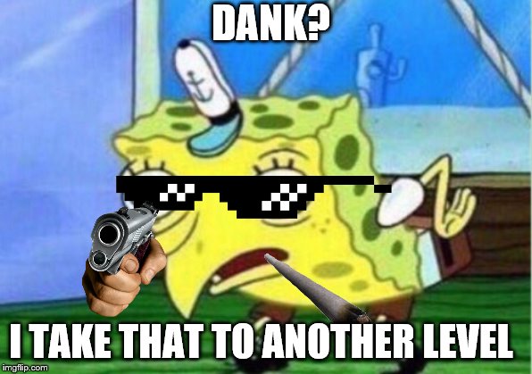 Mocking Spongebob Meme | DANK? I TAKE THAT TO ANOTHER LEVEL | image tagged in memes,mocking spongebob | made w/ Imgflip meme maker