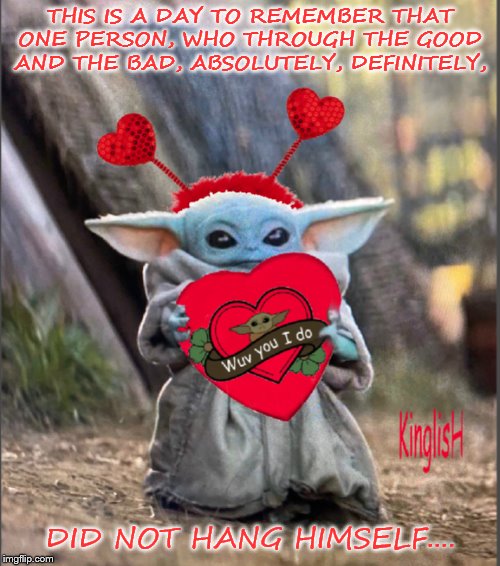 Because we all know who that someone is. | THIS IS A DAY TO REMEMBER THAT ONE PERSON, WHO THROUGH THE GOOD AND THE BAD, ABSOLUTELY, DEFINITELY, DID NOT HANG HIMSELF.... | image tagged in valentine baby yoda,funny memes,sad but true,government corruption,clintons | made w/ Imgflip meme maker