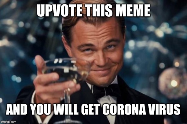 Leonardo Dicaprio Cheers | UPVOTE THIS MEME; AND YOU WILL GET CORONA VIRUS | image tagged in memes,leonardo dicaprio cheers | made w/ Imgflip meme maker