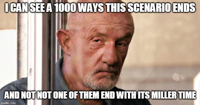 Mike Ehrmantraut | I CAN SEE A 1000 WAYS THIS SCENARIO ENDS; AND NOT NOT ONE OF THEM END WITH ITS MILLER TIME | image tagged in mike ehrmantraut | made w/ Imgflip meme maker
