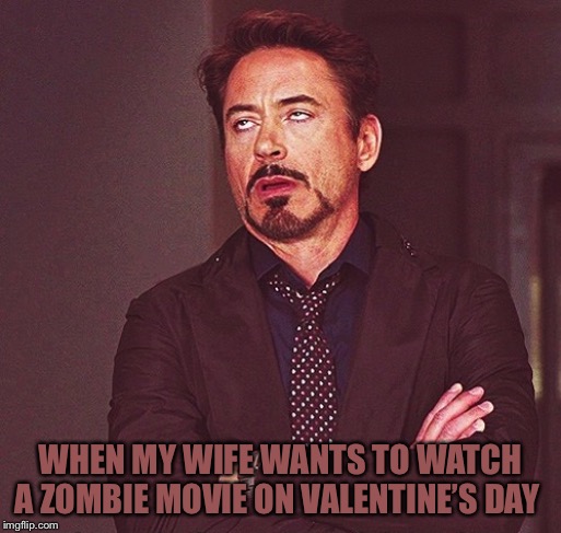 Robert Downey Jr rolling eyes | WHEN MY WIFE WANTS TO WATCH A ZOMBIE MOVIE ON VALENTINE’S DAY | image tagged in robert downey jr rolling eyes | made w/ Imgflip meme maker