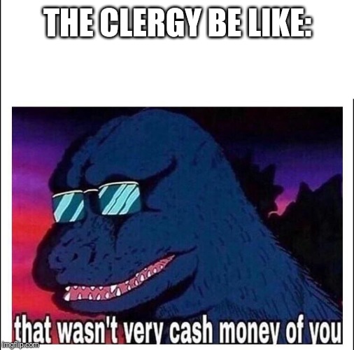 THE CLERGY BE LIKE: | image tagged in that wasnt very cash money | made w/ Imgflip meme maker