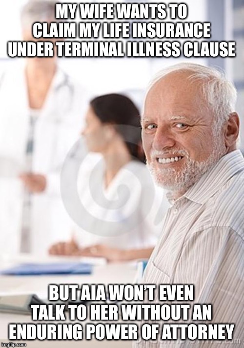 Old Man Awkward | MY WIFE WANTS TO CLAIM MY LIFE INSURANCE UNDER TERMINAL ILLNESS CLAUSE; BUT AIA WON’T EVEN TALK TO HER WITHOUT AN ENDURING POWER OF ATTORNEY | image tagged in old man awkward,life insurance,insurance,aia,terminal,illness | made w/ Imgflip meme maker