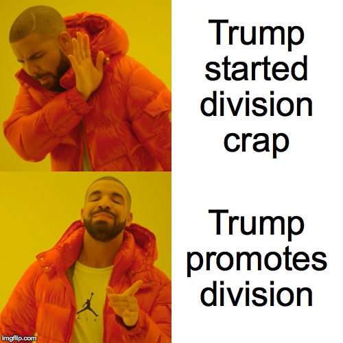 Drake Hotline Bling Meme | Trump
started
division
crap Trump promotes division | image tagged in memes,drake hotline bling | made w/ Imgflip meme maker