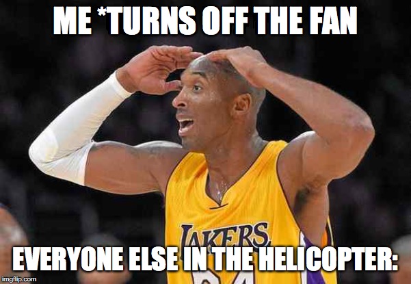 kobe meme | ME *TURNS OFF THE FAN; EVERYONE ELSE IN THE HELICOPTER: | image tagged in kobe bryant | made w/ Imgflip meme maker