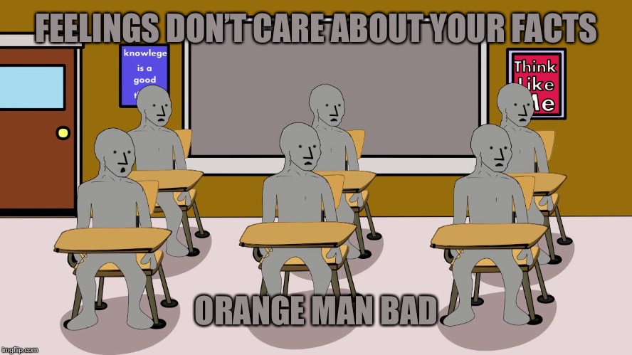 FEELINGS DON’T CARE ABOUT YOUR FACTS ORANGE MAN BAD | image tagged in npc university | made w/ Imgflip meme maker