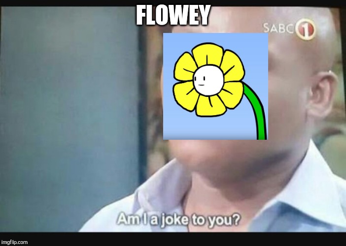 Am I a joke to you? | FLOWEY | image tagged in am i a joke to you | made w/ Imgflip meme maker