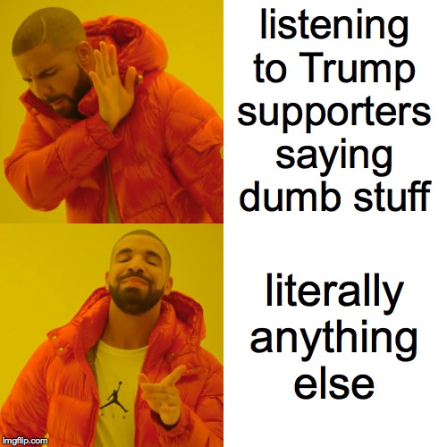 Drake Hotline Bling Meme | listening
to Trump
supporters
saying
dumb stuff literally anything
else | image tagged in memes,drake hotline bling | made w/ Imgflip meme maker