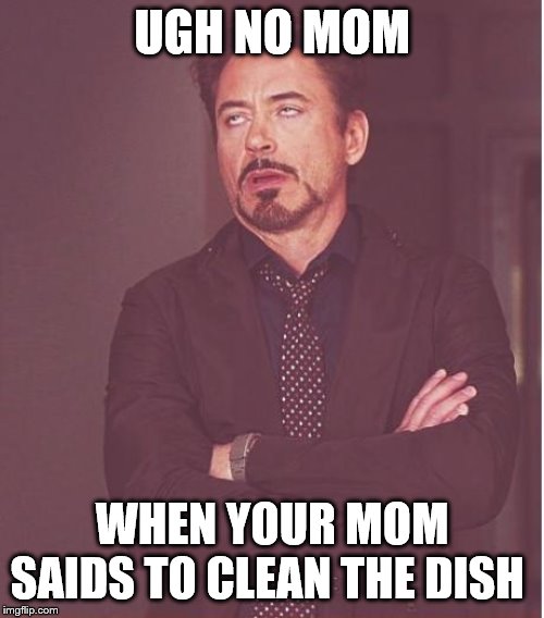 Face You Make Robert Downey Jr | UGH NO MOM; WHEN YOUR MOM SAIDS TO CLEAN THE DISH | image tagged in memes,face you make robert downey jr | made w/ Imgflip meme maker