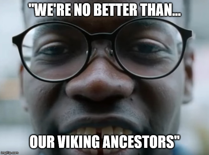 "WE'RE NO BETTER THAN... OUR VIKING ANCESTORS" | made w/ Imgflip meme maker