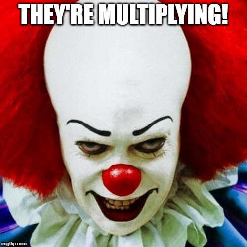 Pennywise | THEY'RE MULTIPLYING! | image tagged in pennywise | made w/ Imgflip meme maker