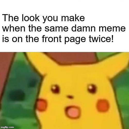 HOW? | The look you make when the same damn meme is on the front page twice! | image tagged in memes,surprised pikachu | made w/ Imgflip meme maker