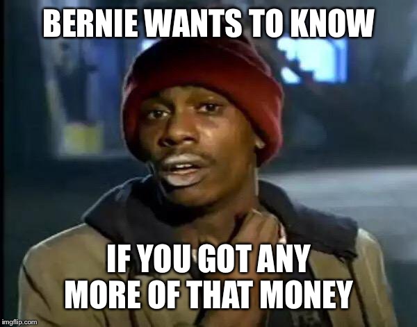 Y'all Got Any More Of That Meme | BERNIE WANTS TO KNOW IF YOU GOT ANY MORE OF THAT MONEY | image tagged in memes,y'all got any more of that | made w/ Imgflip meme maker