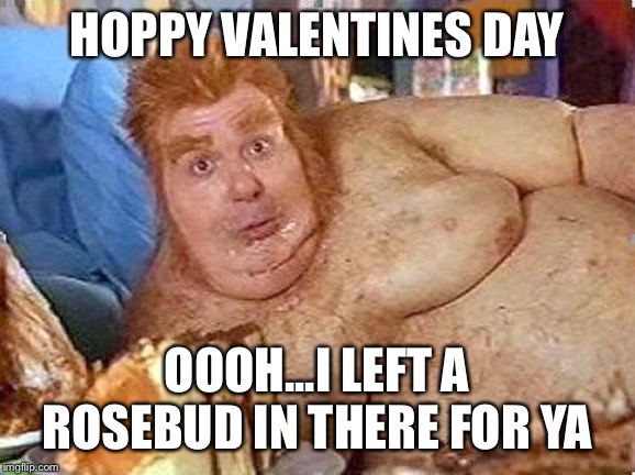 Happy Valentines deh...you are crap!!! | HOPPY VALENTINES DAY; OOOH...I LEFT A ROSEBUD IN THERE FOR YA | image tagged in fat bastard | made w/ Imgflip meme maker