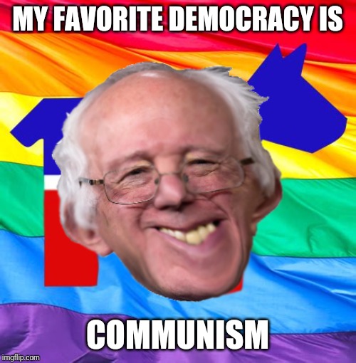 I like ur mun-nayy | MY FAVORITE DEMOCRACY IS; COMMUNISM | image tagged in downs go bernie | made w/ Imgflip meme maker