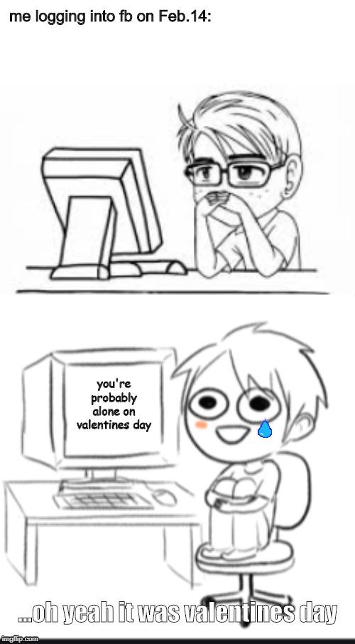 forever alone | me logging into fb on Feb.14:; you're probably alone on valentines day; ...oh yeah it was valentines day | image tagged in valentines day,alone,computer | made w/ Imgflip meme maker
