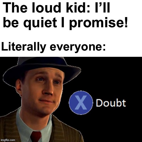 The loud kid: I’ll be quiet I promise! Literally everyone: | image tagged in doubt | made w/ Imgflip meme maker