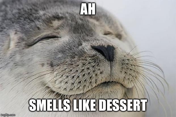 Satisfied Seal Meme | AH; SMELLS LIKE DESSERT | image tagged in memes,satisfied seal | made w/ Imgflip meme maker