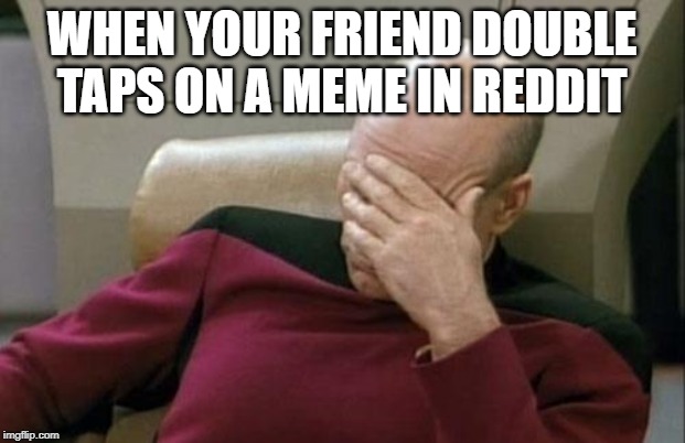 Captain Picard Facepalm | WHEN YOUR FRIEND DOUBLE TAPS ON A MEME IN REDDIT | image tagged in memes,captain picard facepalm | made w/ Imgflip meme maker