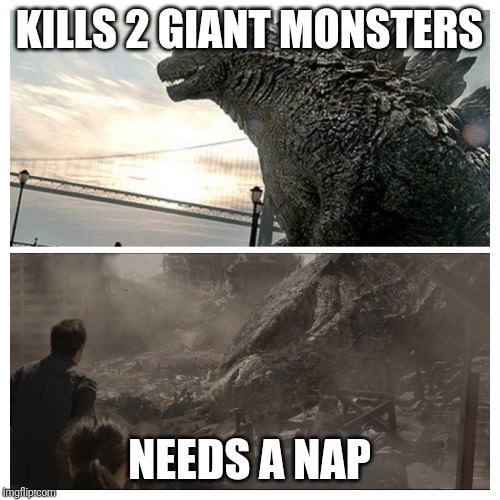 Godzilla needs a nap | KILLS 2 GIANT MONSTERS; NEEDS A NAP | image tagged in godzilla | made w/ Imgflip meme maker