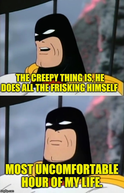 Space Ghost | THE CREEPY THING IS, HE DOES ALL THE FRISKING HIMSELF MOST UNCOMFORTABLE HOUR OF MY LIFE. | image tagged in space ghost | made w/ Imgflip meme maker