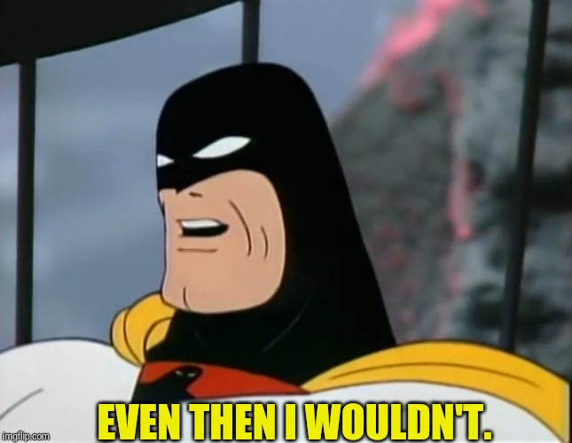 Space Ghost | EVEN THEN I WOULDN'T. | image tagged in space ghost | made w/ Imgflip meme maker