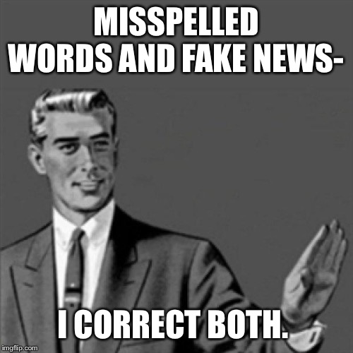 Correction guy | MISSPELLED WORDS AND FAKE NEWS-; I CORRECT BOTH. | image tagged in correction guy | made w/ Imgflip meme maker