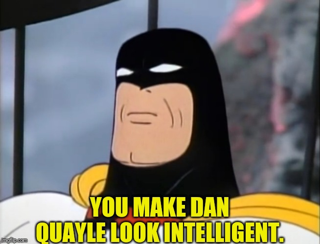 YOU MAKE DAN QUAYLE LOOK INTELLIGENT. | made w/ Imgflip meme maker