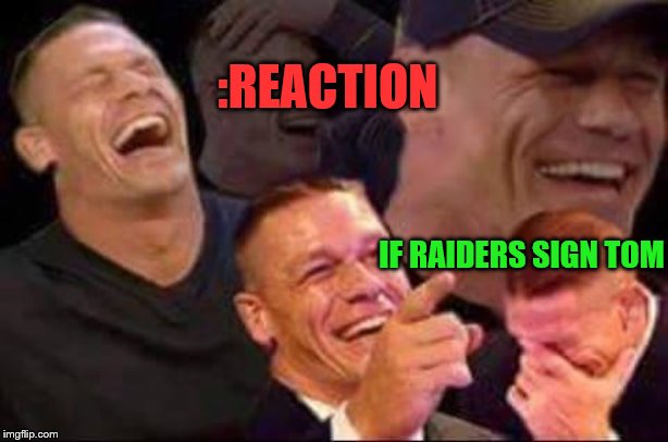 john cena laughing | :REACTION; IF RAIDERS SIGN TOM | image tagged in john cena laughing | made w/ Imgflip meme maker