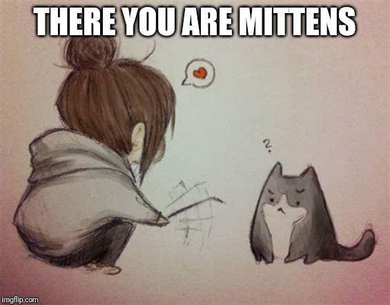 THERE YOU ARE MITTENS | made w/ Imgflip meme maker