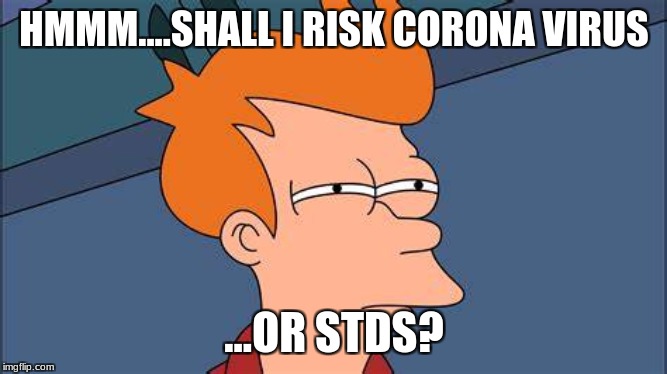 HMMM....SHALL I RISK CORONA VIRUS; ...OR STDS? | made w/ Imgflip meme maker