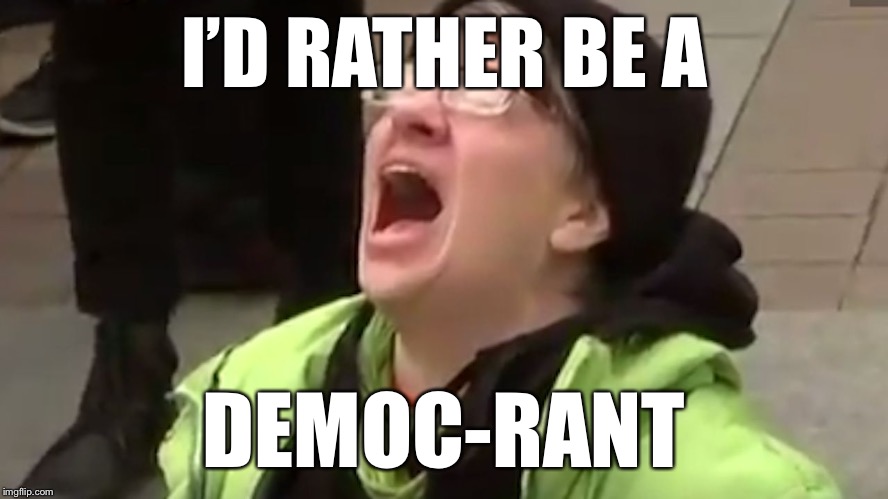 Screaming Liberal  | I’D RATHER BE A DEMOC-RANT | image tagged in screaming liberal | made w/ Imgflip meme maker